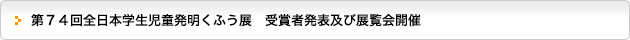 第７４回全日本学生児童発明くふう展　受賞者発表及び展覧会開催